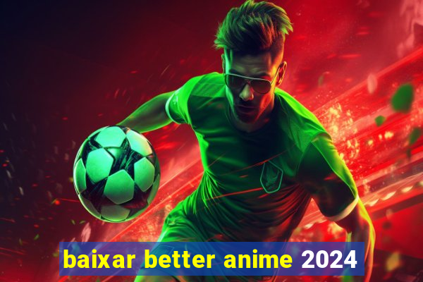 baixar better anime 2024